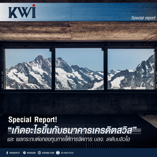 Special Report:  เกิดอะไรขึ้นกับธนาคารเครดิตสวิส และผลกระทบต่อกองทุนภายใต้การจัดการของ บลจ. เคดับบลิวไอ