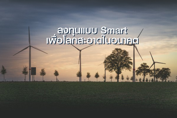 ลงทุนแบบ Smart  เพื่อโลกสะอาดในอนาคต